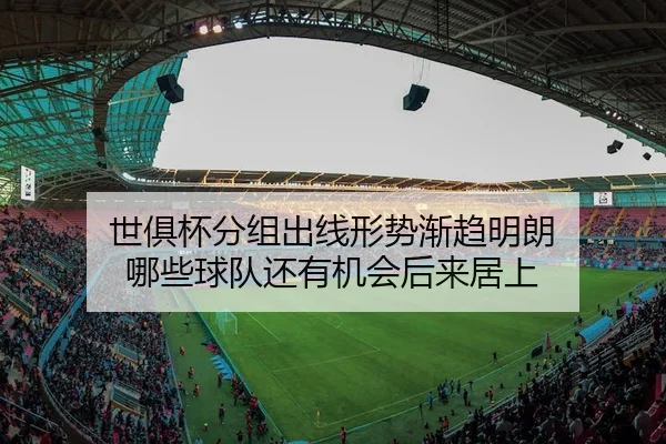 世俱杯分组出线形势渐趋明朗 哪些球队还有机会后来居上